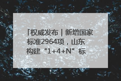 权威发布｜新增国家标准2964项，山东构建“1+4+N”标准化创新发展新格局