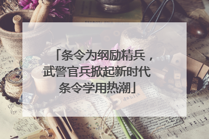 条令为纲励精兵，武警官兵掀起新时代条令学用热潮