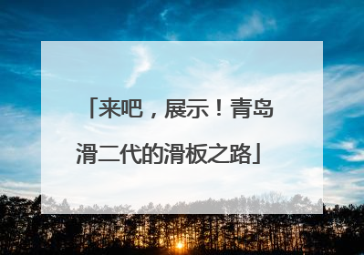来吧，展示！青岛滑二代的滑板之路