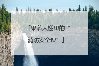 果蔬大棚里的“消防安全课”