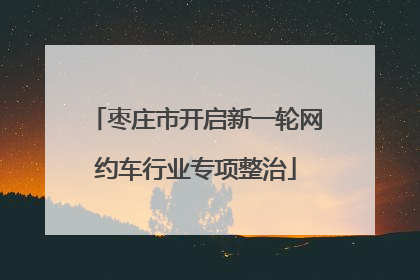 枣庄市开启新一轮网约车行业专项整治
