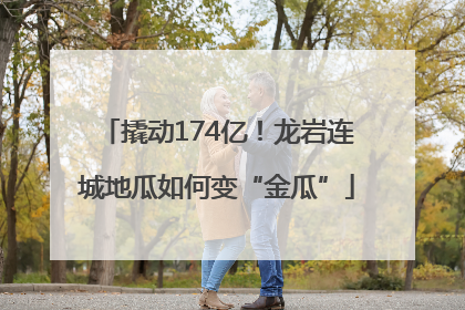 撬动174亿！龙岩连城地瓜如何变“金瓜”