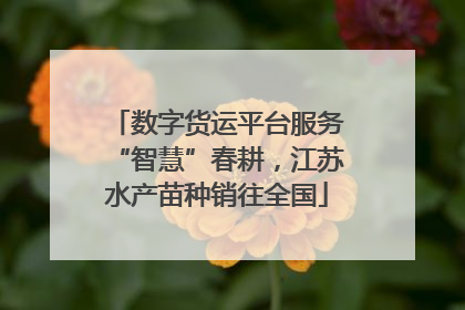 数字货运平台服务“智慧”春耕，江苏水产苗种销往全国