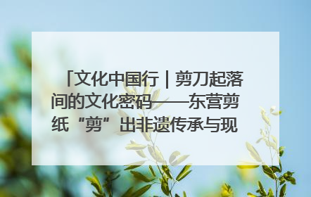 文化中国行｜剪刀起落间的文化密码——东营剪纸“剪”出非遗传承与现代生活的融合之道