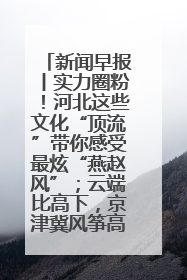 新闻早报丨实力圈粉！河北这些文化“顶流”带你感受最炫“燕赵风”；云端比高下，京津冀风筝高手“花式炫技”>>