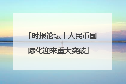 时报论坛丨人民币国际化迎来重大突破