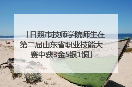 日照市技师学院师生在第二届山东省职业技能大赛中获3金5银1铜