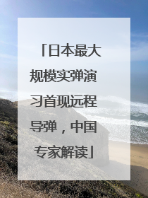 日本最大规模实弹演习首现远程导弹，中国专家解读