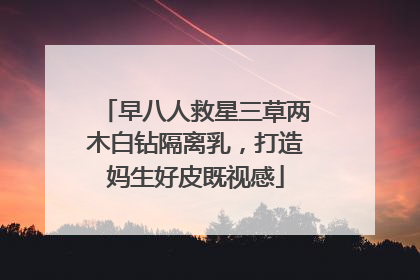 早八人救星三草两木白钻隔离乳，打造妈生好皮既视感