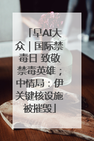 早AI大众｜国际禁毒日 致敬禁毒英雄；中情局：伊关键核设施被摧毁