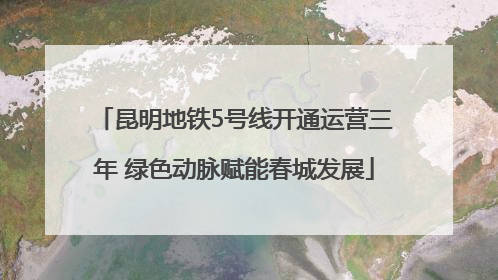 昆明地铁5号线开通运营三年 绿色动脉赋能春城发展