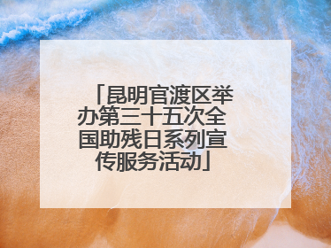 昆明官渡区举办第三十五次全国助残日系列宣传服务活动