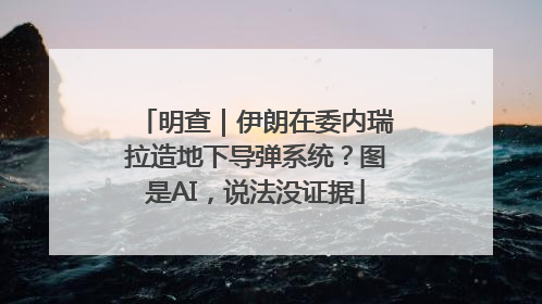 明查｜伊朗在委内瑞拉造地下导弹系统？图是AI，说法没证据
