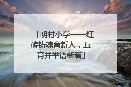 明村小学——红砖铸魂育新人，五育并举谱新篇