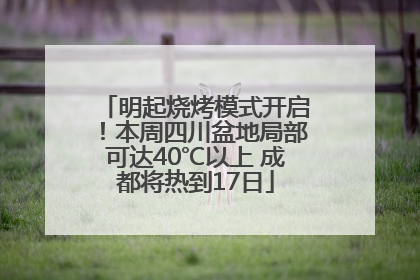 明起烧烤模式开启！本周四川盆地局部可达40℃以上 成都将热到17日