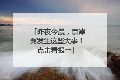 昨夜今晨，京津冀发生这些大事！点击看报→