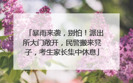 暴雨来袭，别怕！派出所大门敞开，民警搬来凳子，考生家长集中休息