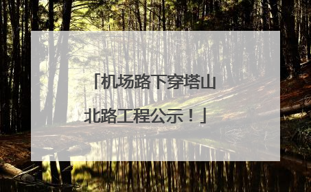 机场路下穿塔山北路工程公示！
