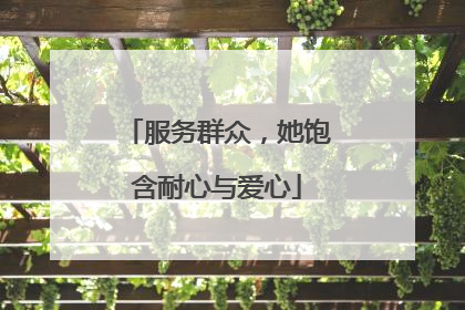 服务群众，她饱含耐心与爱心
