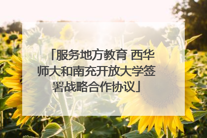 服务地方教育 西华师大和南充开放大学签署战略合作协议