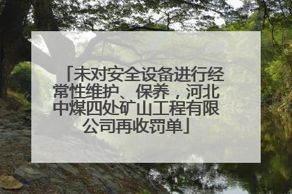 未对安全设备进行经常性维护、保养，河北中煤四处矿山工程有限公司再收罚单