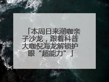 本周日来潮咖亲子沙龙，跟着科普大咖倪海龙解锁护眼“超能力”