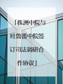 株洲中院与吐鲁番中院签订司法调研合作协议