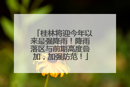 桂林将迎今年以来最强降雨！降雨落区与前期高度叠加，加强防范！