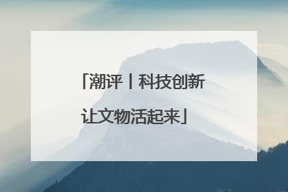 潮评丨科技创新让文物活起来