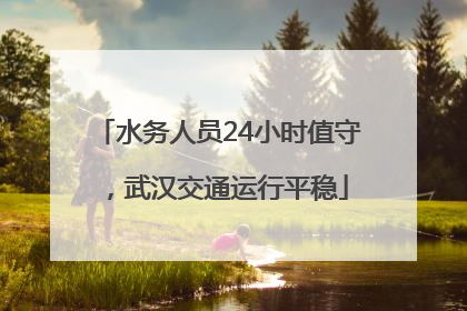 水务人员24小时值守，武汉交通运行平稳