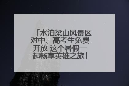 水泊梁山风景区对中、高考生免费开放 这个暑假一起畅享英雄之旅