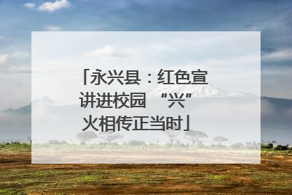 永兴县：红色宣讲进校园 “兴”火相传正当时
