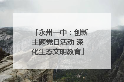 永州一中：创新主题党日活动 深化生态文明教育