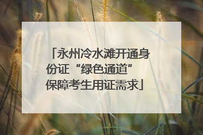永州冷水滩开通身份证“绿色通道” 保障考生用证需求