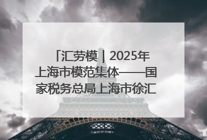 汇劳模｜2025年上海市模范集体——国家税务总局上海市徐汇区税务局第一税务所