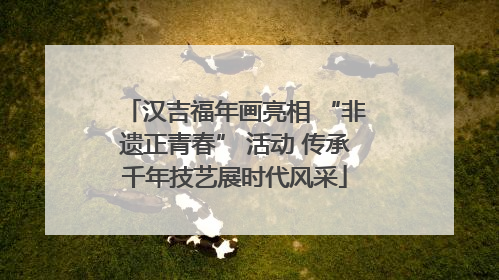 汉吉福年画亮相 “非遗正青春” 活动 传承千年技艺展时代风采