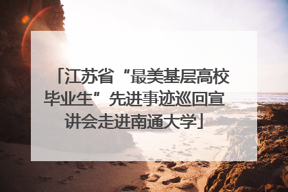 江苏省“最美基层高校毕业生”先进事迹巡回宣讲会走进南通大学