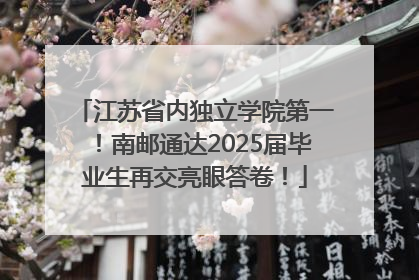 江苏省内独立学院第一！南邮通达2025届毕业生再交亮眼答卷！