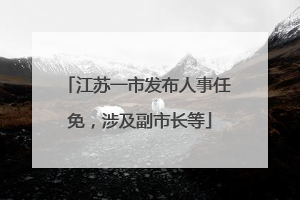 江苏一市发布人事任免，涉及副市长等