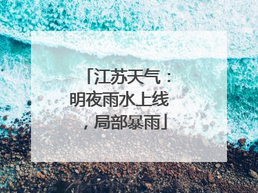 江苏天气：明夜雨水上线，局部暴雨