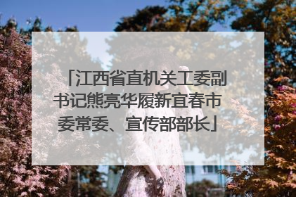 江西省直机关工委副书记熊亮华履新宜春市委常委、宣传部部长