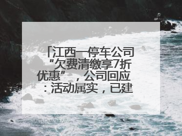 江西一停车公司“欠费清缴享7折优惠”，公司回应：活动属实，已建立常态化诉讼追缴机制