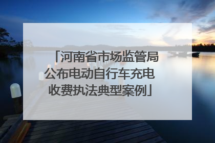 河南省市场监管局公布电动自行车充电收费执法典型案例