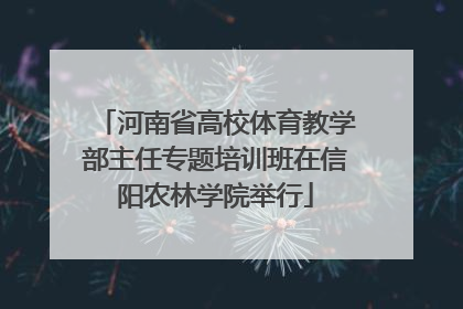 河南省高校体育教学部主任专题培训班在信阳农林学院举行