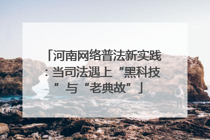 河南网络普法新实践：当司法遇上“黑科技”与“老典故”