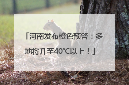 河南发布橙色预警：多地将升至40℃以上！
