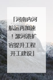 河南内河航运再加速！漯河港扩容提升工程开工建设