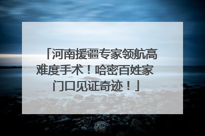 河南援疆专家领航高难度手术！哈密百姓家门口见证奇迹！