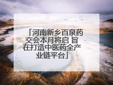 河南新乡百泉药交会本月将启 旨在打造中医药全产业链平台