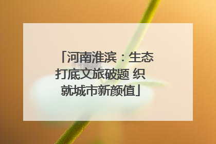 河南淮滨：生态打底文旅破题 织就城市新颜值